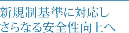 新規制基準に対応し さらなる安全性向上へ