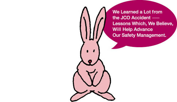 We Learned a Lot from the JCO Accident — Lessons Which, We Believe, Will Help Advance Our Safety Management.