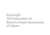 Powered by 電気事業連合会 Copyright The Federation of Electric Power Companies of Japan.