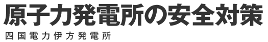 原子力発電所の安全対策　四国電力伊方発電所