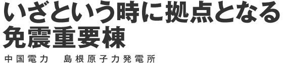 いざという時に拠点となる免震重要棟 中国電力 島根原子力発電所