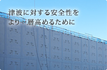 津波に対する安全性をより一層高めるために