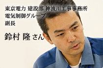 東京電力 建設部 神流川工事事務所 電気制御グループ 副長 鈴村 隆さん