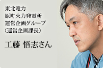 東北電力原町火力発電所運営企画グループ（運営企画課長）工藤 悟志さん