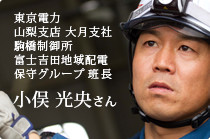 東京電力 山梨支店 大月支社 駒橋制御所富士吉田地域配電保守グループ 班長 小俣 光央 さん