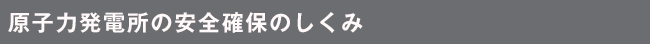 原子力発電所の安全確保のしくみ