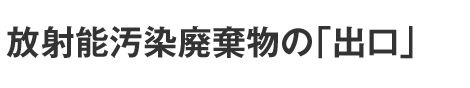 放射能汚染廃棄物の「出口」