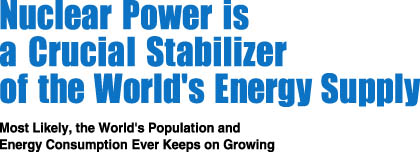 Nuclear Power is a Crucial Stabilizer of the World's Energy Supply - Most Likely, the World's Population and Energy Consumption Ever Keeps on Growing