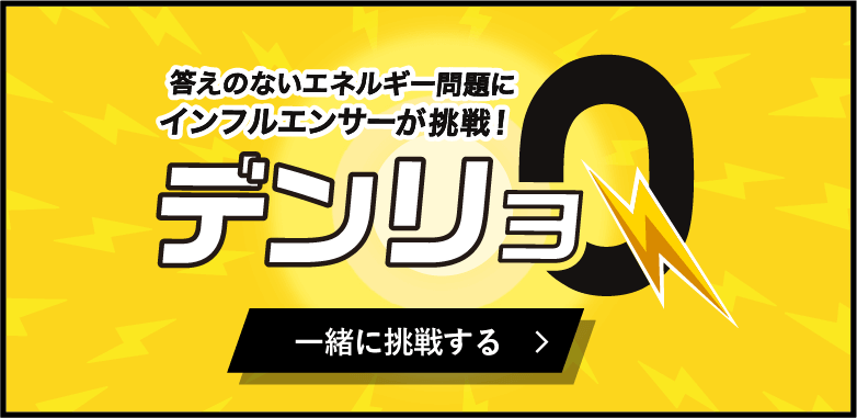 答えのないエネルギー問題にYouTubeが挑戦！デンリョQ 