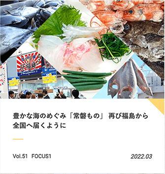 FOCUS【 豊かな海のめぐみ「常磐もの」| 再び福島から全国へ届くように 】