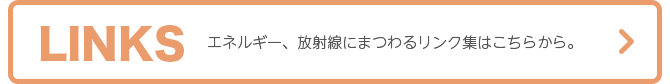 LINKSエネルギー、放射線にまつわるリンク集はこちらから。