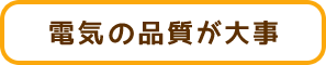 電気の品質が大事