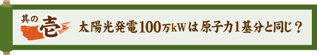 其の壱 太陽光発電100万kWは原子力1基分と同じ？