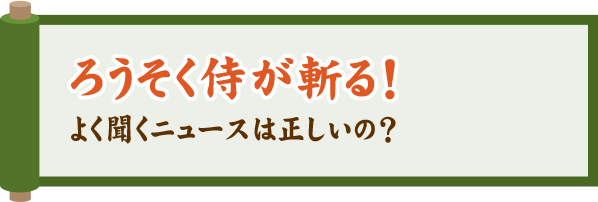 ろうそく侍が斬る！よく聞くニュースは正しいの？