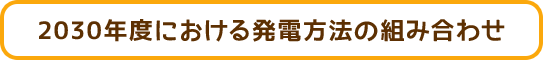 2030年度における発電方法の組み合わせ