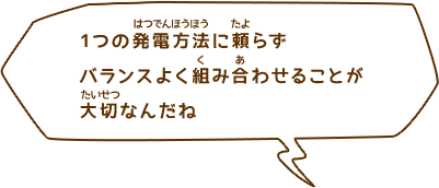 1つの発電方法に頼らずバランスよく組み合わせることが大切なんだね