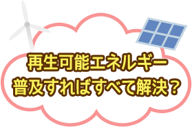 再生可能エネルギー普及すればすべて解決？