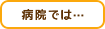 病院では…