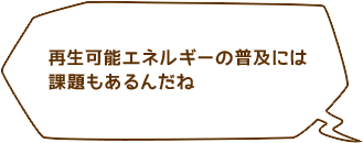 再生可能エネルギーの普及には課題があるんだね