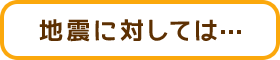 地震に対しては…