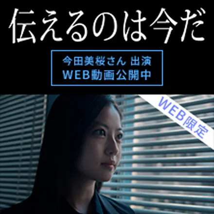 伝えるのは今だ　今田美桜さん出演WEB動画公開中