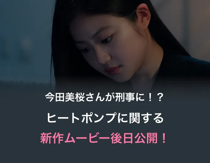 今田美桜さんが刑事に！？ ヒートポンプに関する新作ムービー後日公開！
